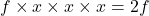 f \times x \times x \times x = 2f