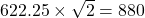  622.25 \times \sqrt{2} = 880 