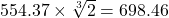  554.37 \times \sqrt[3]{2} = 698.46